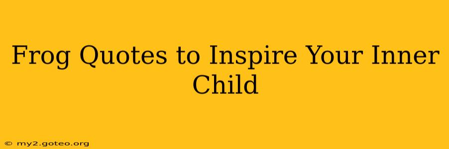 Frog Quotes to Inspire Your Inner Child