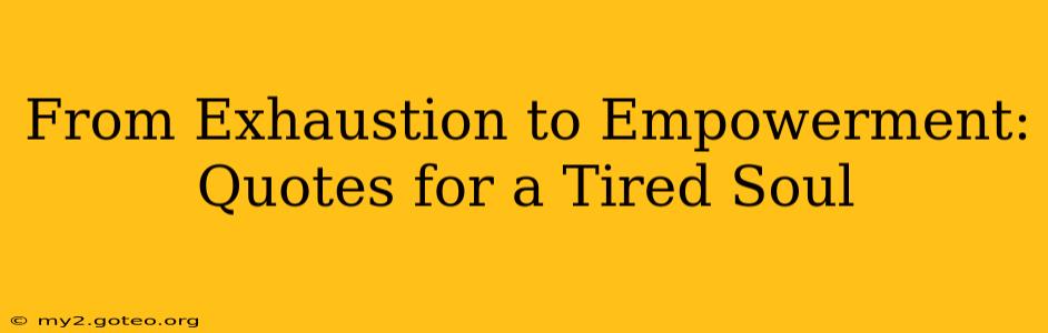 From Exhaustion to Empowerment: Quotes for a Tired Soul