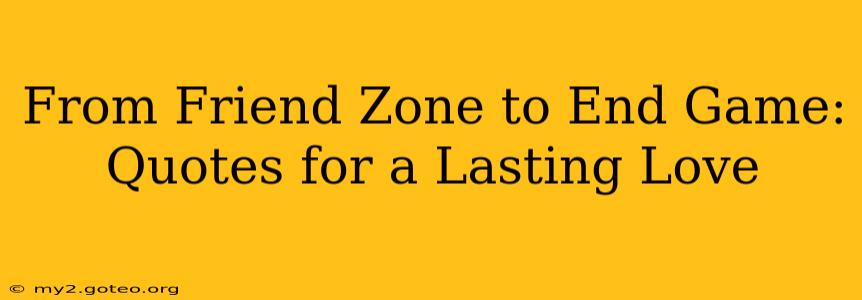 From Friend Zone to End Game: Quotes for a Lasting Love