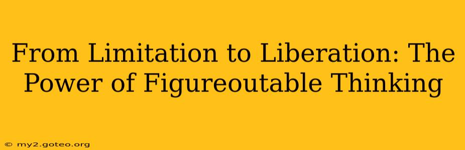 From Limitation to Liberation: The Power of Figureoutable Thinking