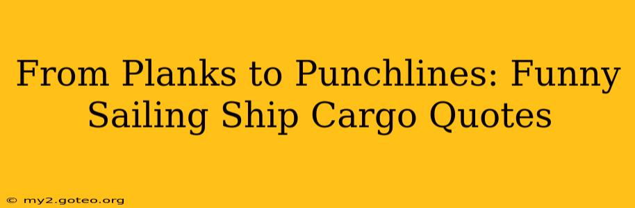 From Planks to Punchlines: Funny Sailing Ship Cargo Quotes