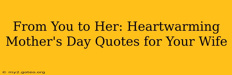 From You to Her: Heartwarming Mother's Day Quotes for Your Wife