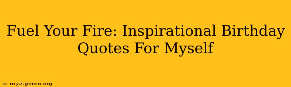 Fuel Your Fire: Inspirational Birthday Quotes For Myself