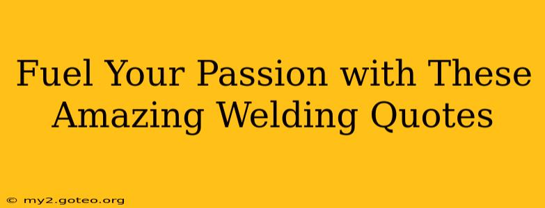 Fuel Your Passion with These Amazing Welding Quotes