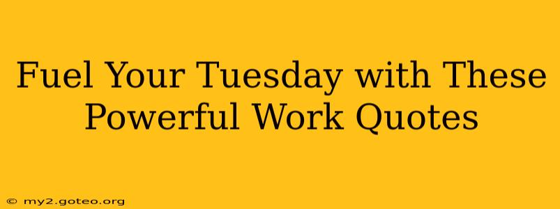 Fuel Your Tuesday with These Powerful Work Quotes