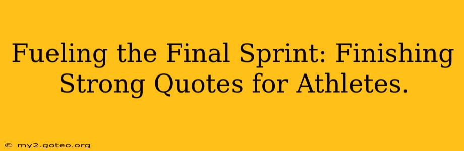 Fueling the Final Sprint: Finishing Strong Quotes for Athletes.