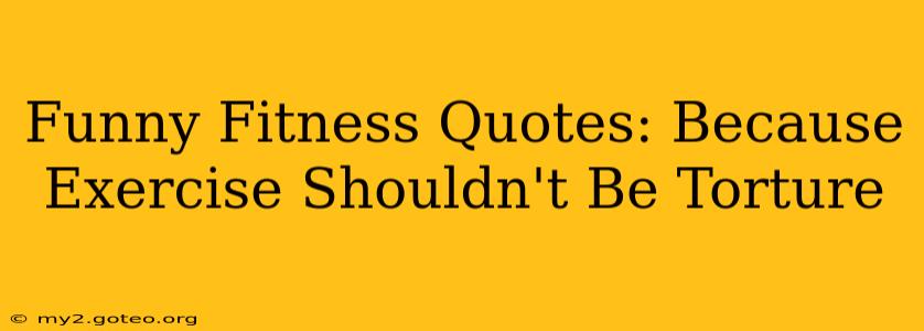 Funny Fitness Quotes: Because Exercise Shouldn't Be Torture