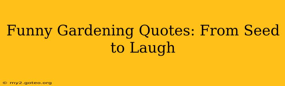 Funny Gardening Quotes: From Seed to Laugh