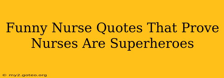 Funny Nurse Quotes That Prove Nurses Are Superheroes