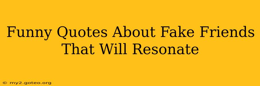 Funny Quotes About Fake Friends That Will Resonate