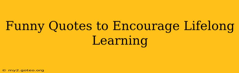 Funny Quotes to Encourage Lifelong Learning
