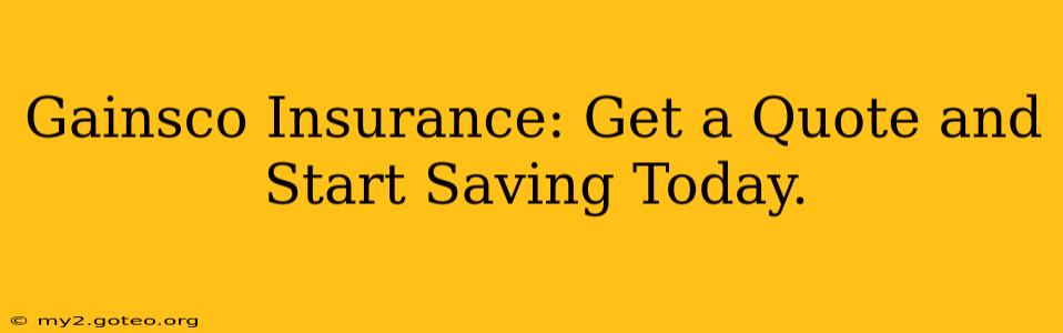 Gainsco Insurance: Get a Quote and Start Saving Today.