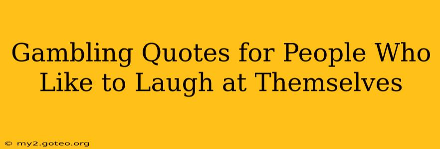 Gambling Quotes for People Who Like to Laugh at Themselves