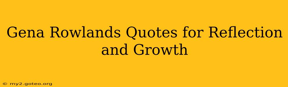 Gena Rowlands Quotes for Reflection and Growth