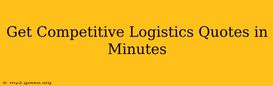 Get Competitive Logistics Quotes in Minutes