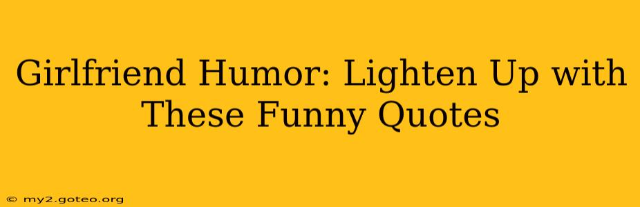 Girlfriend Humor: Lighten Up with These Funny Quotes