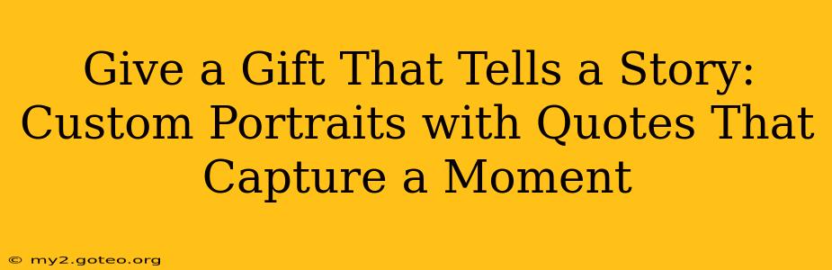 Give a Gift That Tells a Story: Custom Portraits with Quotes That Capture a Moment