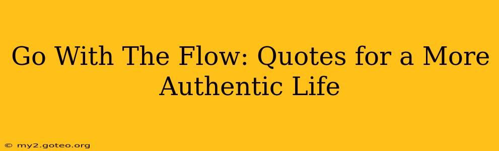 Go With The Flow: Quotes for a More Authentic Life