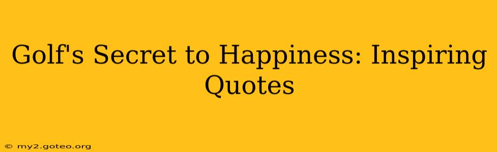 Golf's Secret to Happiness: Inspiring Quotes