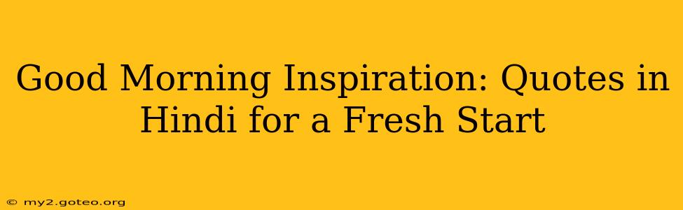 Good Morning Inspiration: Quotes in Hindi for a Fresh Start