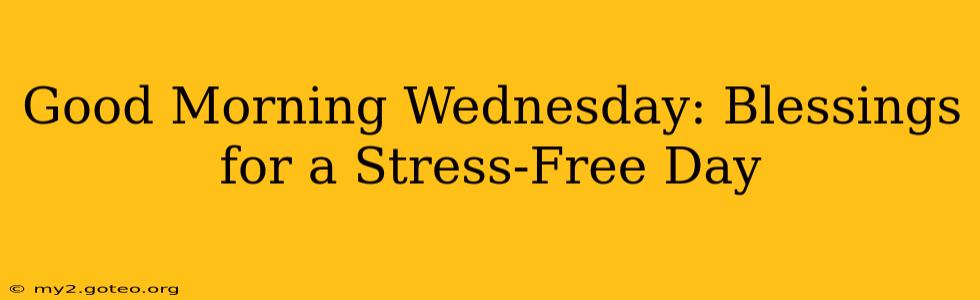 Good Morning Wednesday: Blessings for a Stress-Free Day