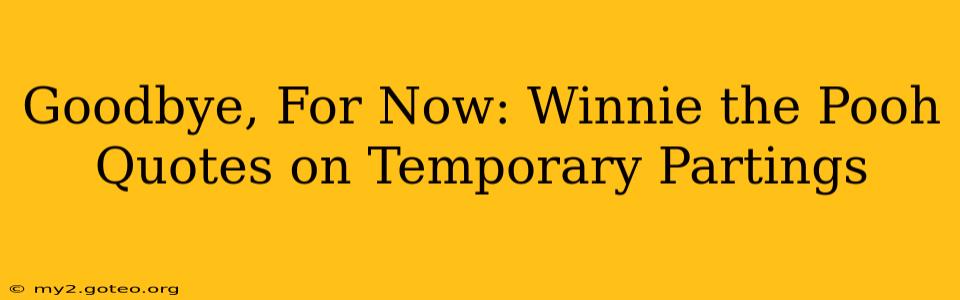 Goodbye, For Now: Winnie the Pooh Quotes on Temporary Partings