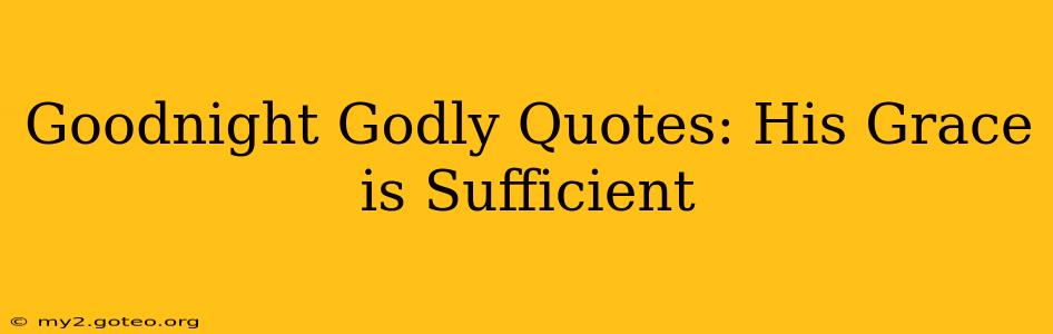 Goodnight Godly Quotes: His Grace is Sufficient