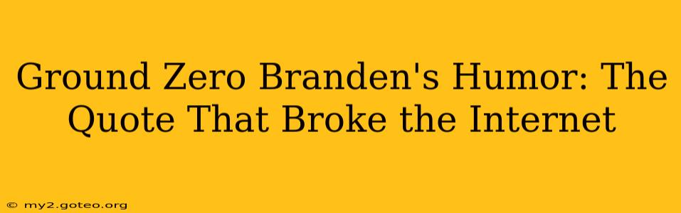 Ground Zero Branden's Humor: The Quote That Broke the Internet