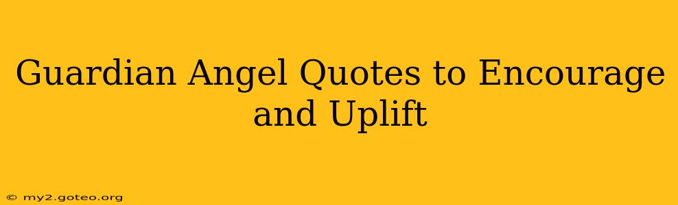 Guardian Angel Quotes to Encourage and Uplift