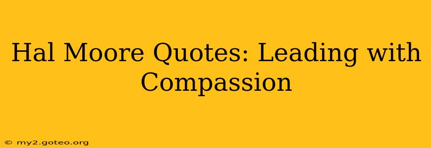 Hal Moore Quotes: Leading with Compassion