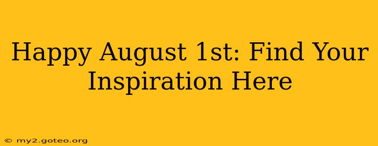 Happy August 1st: Find Your Inspiration Here