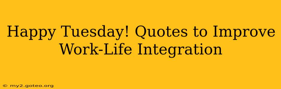 Happy Tuesday! Quotes to Improve Work-Life Integration