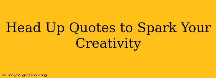 Head Up Quotes to Spark Your Creativity
