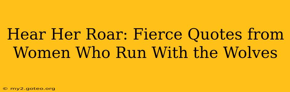 Hear Her Roar: Fierce Quotes from Women Who Run With the Wolves