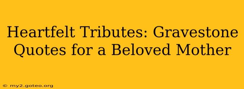 Heartfelt Tributes: Gravestone Quotes for a Beloved Mother