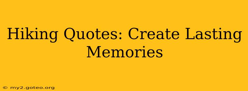 Hiking Quotes: Create Lasting Memories