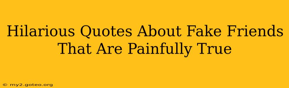 Hilarious Quotes About Fake Friends That Are Painfully True