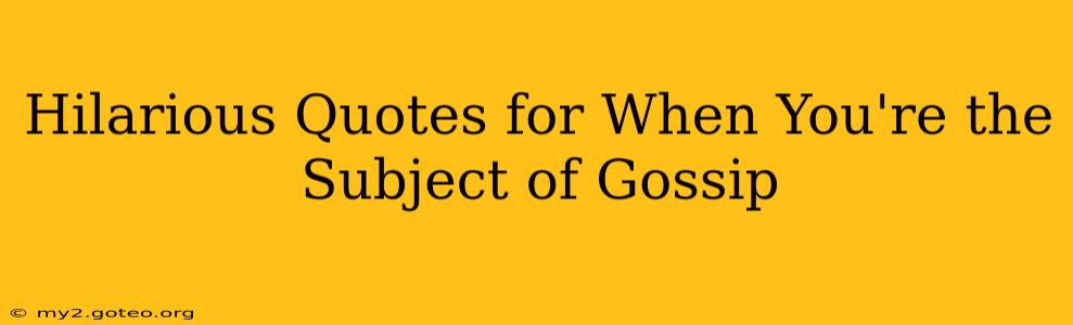 Hilarious Quotes for When You're the Subject of Gossip
