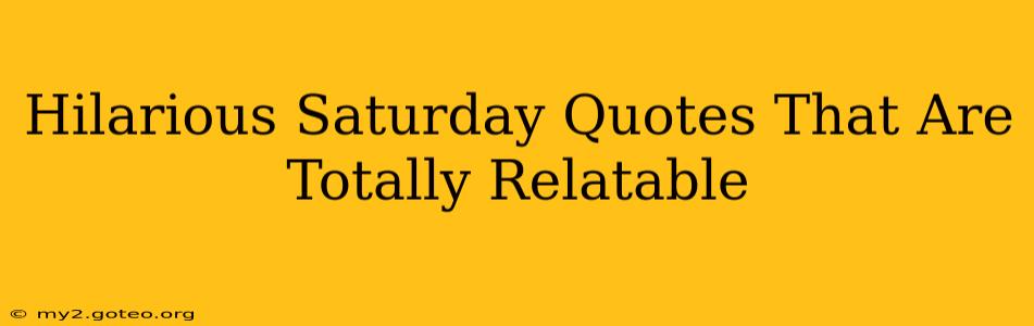 Hilarious Saturday Quotes That Are Totally Relatable