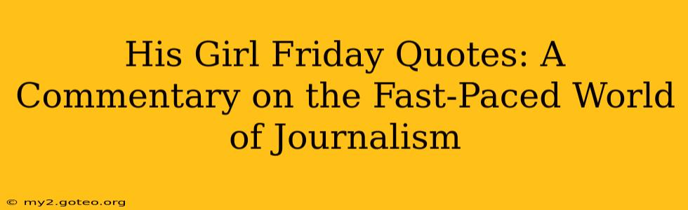 His Girl Friday Quotes: A Commentary on the Fast-Paced World of Journalism