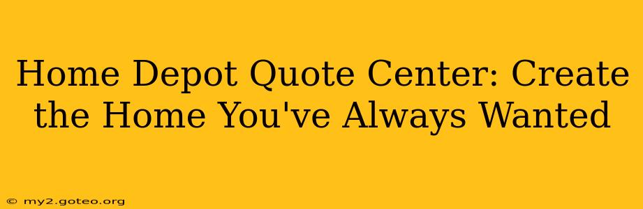 Home Depot Quote Center: Create the Home You've Always Wanted