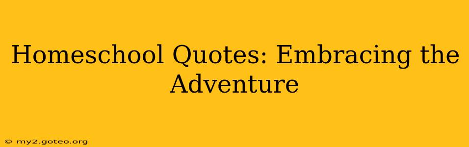 Homeschool Quotes: Embracing the Adventure