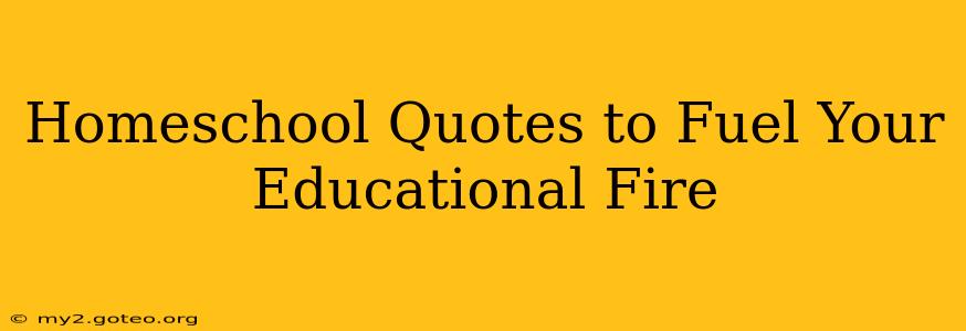 Homeschool Quotes to Fuel Your Educational Fire