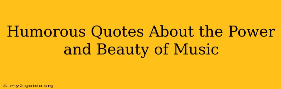 Humorous Quotes About the Power and Beauty of Music