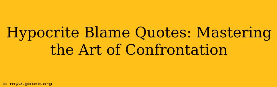 Hypocrite Blame Quotes: Mastering the Art of Confrontation
