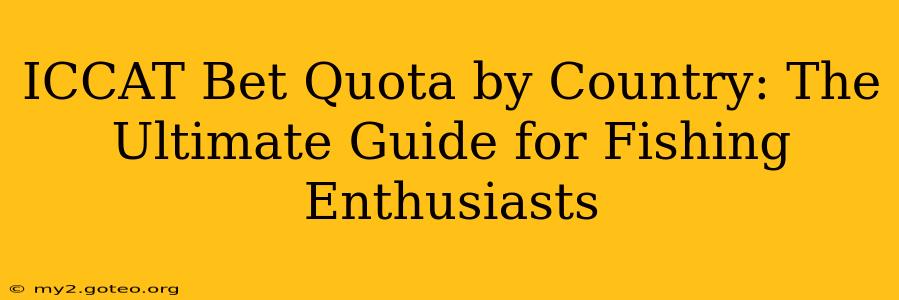ICCAT Bet Quota by Country: The Ultimate Guide for Fishing Enthusiasts