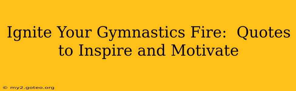 Ignite Your Gymnastics Fire:  Quotes to Inspire and Motivate