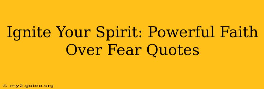 Ignite Your Spirit: Powerful Faith Over Fear Quotes