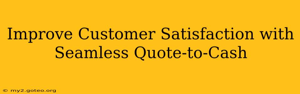Improve Customer Satisfaction with Seamless Quote-to-Cash