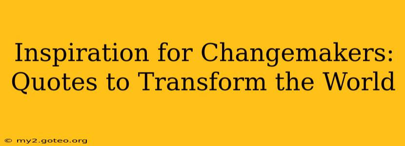 Inspiration for Changemakers: Quotes to Transform the World